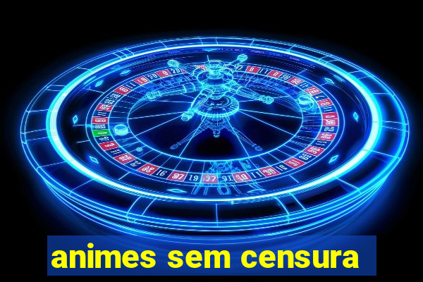 animes sem censura